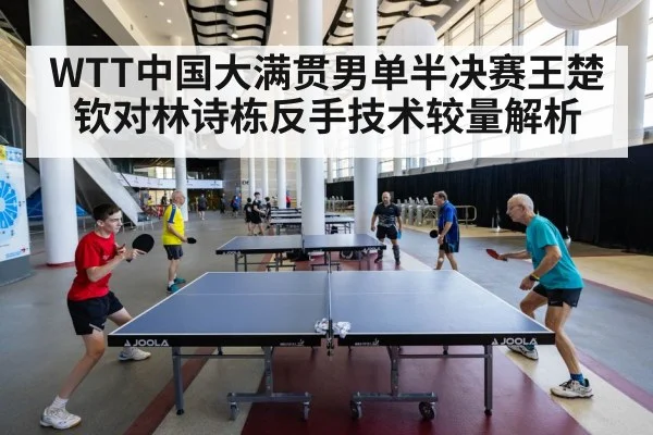 WTT中国大满贯男单半决赛王楚钦对林诗栋反手技术较量解析