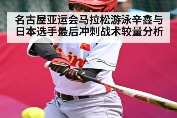 名古屋亚运会马拉松游泳辛鑫与日本选手最后冲刺战术较量分析