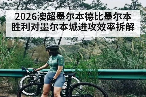 2026澳超墨尔本德比墨尔本胜利对墨尔本城进攻效率拆解